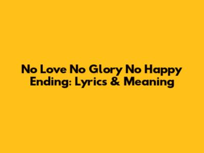 No Love No Glory No Happy Ending: Lyrics & Meaning