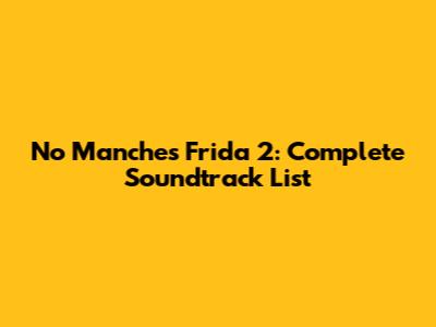 No Manches Frida 2: Complete Soundtrack List