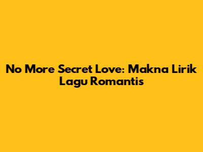 No More Secret Love: Makna Lirik Lagu Romantis