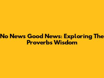 No News Good News: Exploring The Proverb's Wisdom