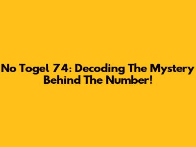 No Togel 74: Decoding The Mystery Behind The Number!