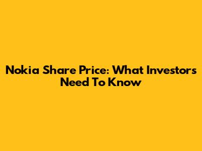 Nokia Share Price: What Investors Need To Know