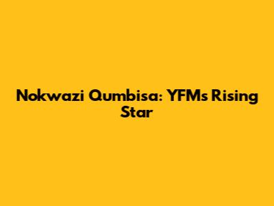 Nokwazi Qumbisa: YFM's Rising Star