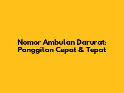 Nomor Ambulan Darurat: Panggilan Cepat & Tepat