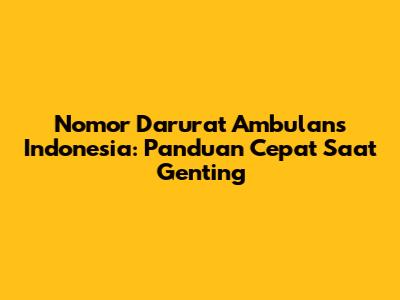 Nomor Darurat Ambulans Indonesia: Panduan Cepat Saat Genting