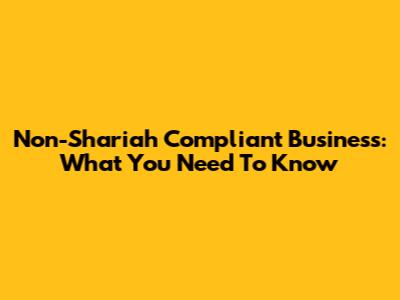 Non-Shariah Compliant Business: What You Need To Know