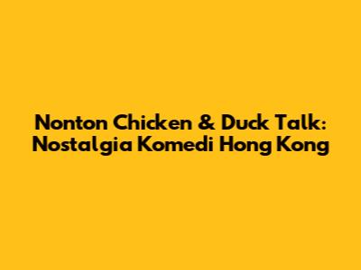 Nonton 'Chicken & Duck Talk': Nostalgia Komedi Hong Kong