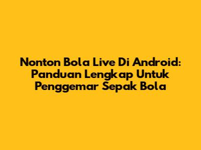Nonton Bola Live Di Android: Panduan Lengkap Untuk Penggemar Sepak Bola