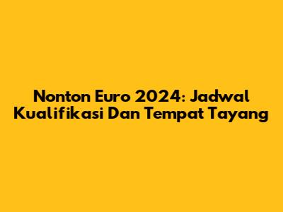 Nonton Euro 2024: Jadwal Kualifikasi Dan Tempat Tayang