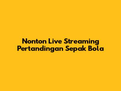 Nonton Live Streaming Pertandingan Sepak Bola