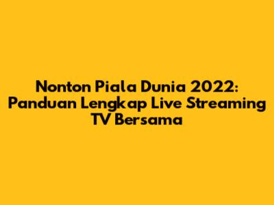 Nonton Piala Dunia 2022: Panduan Lengkap Live Streaming TV Bersama