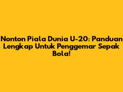 Nonton Piala Dunia U-20: Panduan Lengkap Untuk Penggemar Sepak Bola!