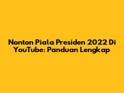 Nonton Piala Presiden 2022 Di YouTube: Panduan Lengkap