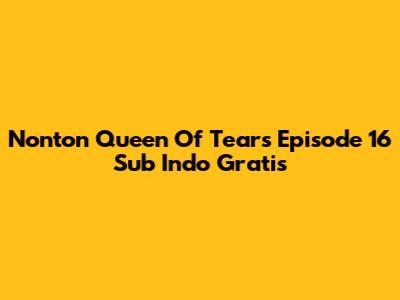 Nonton Queen Of Tears Episode 16 Sub Indo Gratis