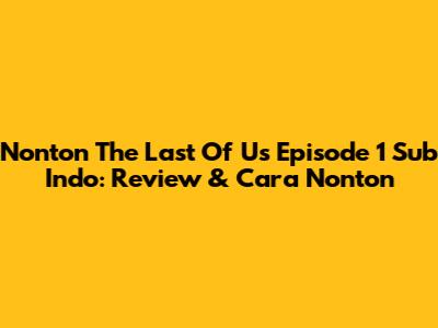 Nonton The Last Of Us Episode 1 Sub Indo: Review & Cara Nonton