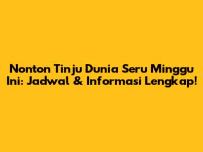 Nonton Tinju Dunia Seru Minggu Ini: Jadwal & Informasi Lengkap!