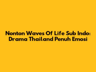 Nonton Waves Of Life Sub Indo: Drama Thailand Penuh Emosi