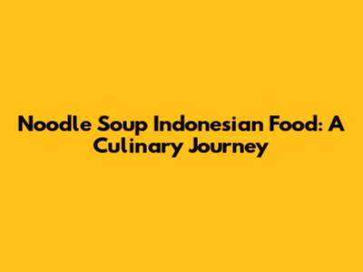 Noodle Soup Indonesian Food: A Culinary Journey