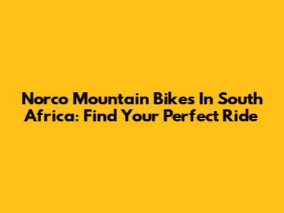 Norco Mountain Bikes In South Africa: Find Your Perfect Ride