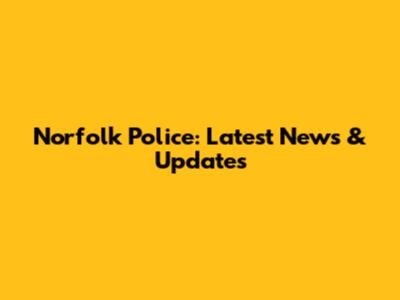 Norfolk Police: Latest News & Updates