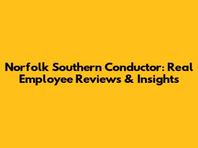 Norfolk Southern Conductor: Real Employee Reviews & Insights