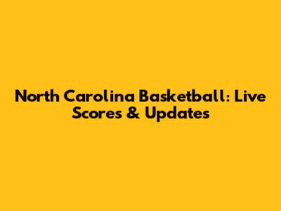 North Carolina Basketball: Live Scores & Updates