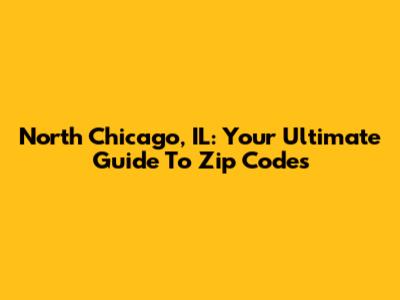 North Chicago, IL: Your Ultimate Guide To Zip Codes