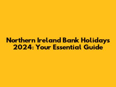 Northern Ireland Bank Holidays 2024: Your Essential Guide