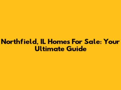 Northfield, IL Homes For Sale: Your Ultimate Guide