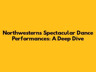 Northwestern's Spectacular Dance Performances: A Deep Dive