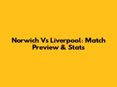 Norwich Vs Liverpool: Match Preview & Stats