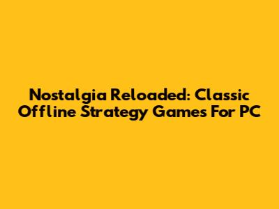Nostalgia Reloaded: Classic Offline Strategy Games For PC
