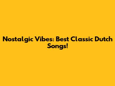 Nostalgic Vibes: Best Classic Dutch Songs!