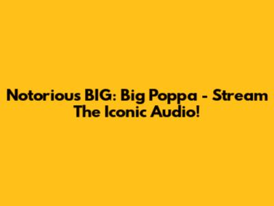 Notorious BIG: Big Poppa - Stream The Iconic Audio!