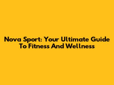 Nova Sport: Your Ultimate Guide To Fitness And Wellness