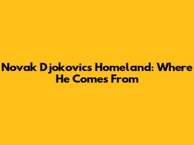Novak Djokovic's Homeland: Where He Comes From