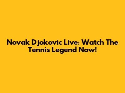 Novak Djokovic Live: Watch The Tennis Legend Now!