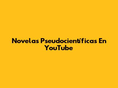 Novelas Pseudocientíficas En YouTube