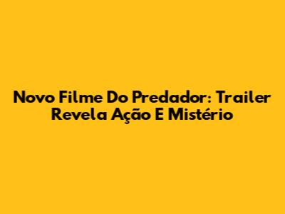 Novo Filme Do Predador: Trailer Revela Ação E Mistério