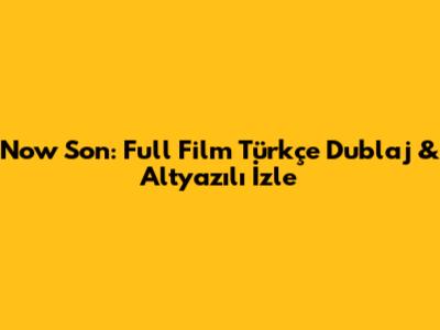 Now Son: Full Film Türkçe Dublaj & Altyazılı İzle