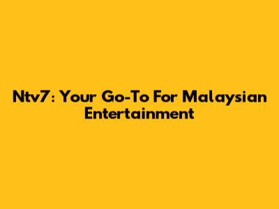 Ntv7: Your Go-To For Malaysian Entertainment