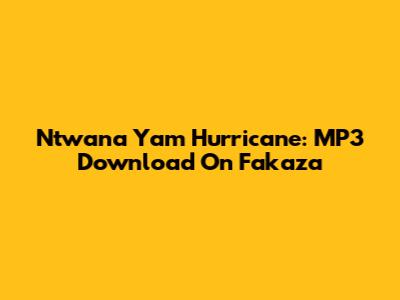 Ntwana Yam Hurricane: MP3 Download On Fakaza