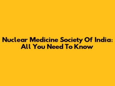 Nuclear Medicine Society Of India: All You Need To Know