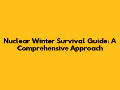Nuclear Winter Survival Guide: A Comprehensive Approach