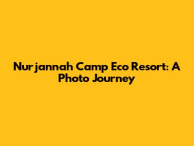 Nurjannah Camp Eco Resort: A Photo Journey