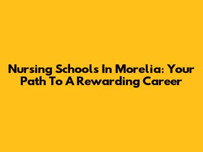 Nursing Schools In Morelia: Your Path To A Rewarding Career
