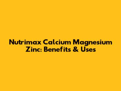 Nutrimax Calcium Magnesium Zinc: Benefits & Uses