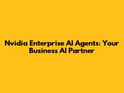 Nvidia Enterprise AI Agents: Your Business AI Partner