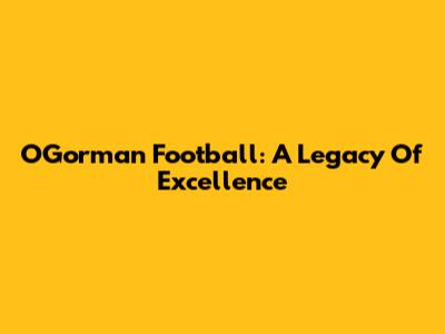O'Gorman Football: A Legacy Of Excellence