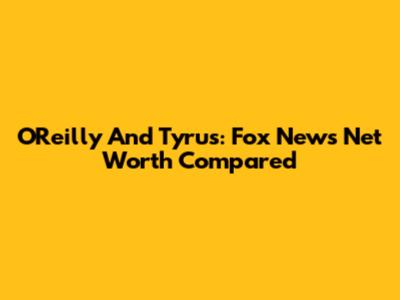 O'Reilly And Tyrus: Fox News Net Worth Compared